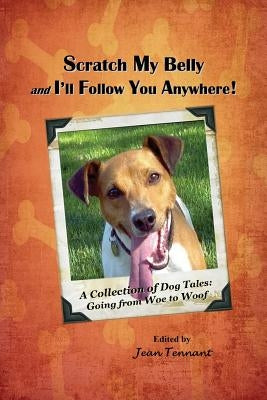 Scratch My Belly & I'll Follow You Anywhere: A Collection of Dog Tales: Going From Woe to Woof by Tennant, Jean