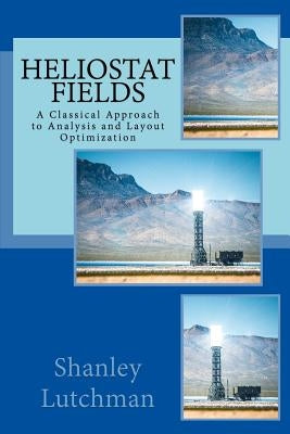 Heliostat Fields: A Classical Approach to Analysis and Layout Optimization by Lutchman, Shanley