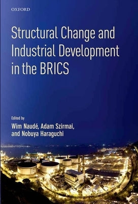 Structural Change and Industrial Development in the Brics by Naude, Wim