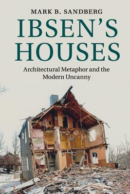 Ibsen's Houses: Architectural Metaphor and the Modern Uncanny by Sandberg, Mark B.