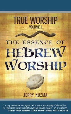 True Worship Vol 1: The Essence of Hebrew Worship (Free Bonus Audio!): Discover the Hebrew Roots of True Christian Praise and Worship by Kuzma, Jerry