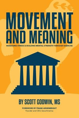 Movement & Meaning: Managing Stress & Building Mental Strength Through Exercise by Godwin, Scott
