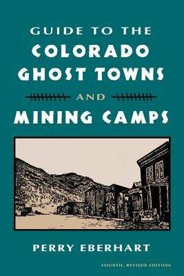 Guide to the Colorado Ghost Towns and Mining Camps: And Mining Camps by Eberhart, Perry