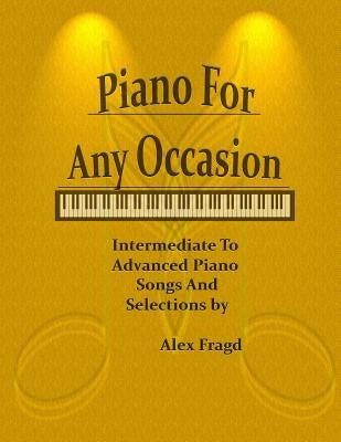 Piano for Any Occasion: Intermediate to Advanced Piano Songs and Selections by Fragd, Alex