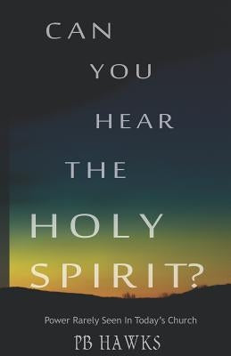 Can You Hear The Holy Spirit?: Power Rarely Seen In Todays Church by Hawks, Pb