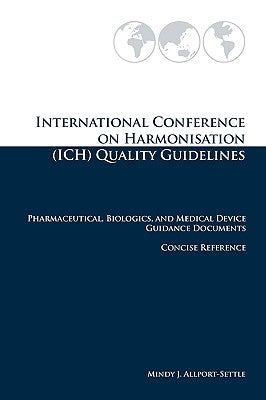International Conference on Harmonisation (ICH) Quality Guidelines: Pharmaceutical, Biologics, and Medical Device Guidance Documents Concise Reference by Allport-Settle, Mindy J.