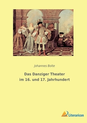 Das Danziger Theater im 16. und 17. Jahrhundert by Bolte, Johannes