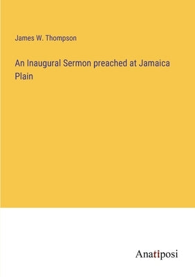 An Inaugural Sermon preached at Jamaica Plain by Thompson, James W.