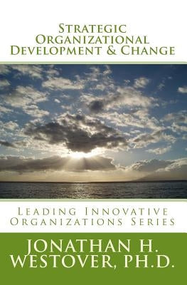 Strategic Organizational Development and Change by Westover Ph. D., Jonathan H.