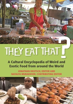 They Eat That? A Cultural Encyclopedia of Weird and Exotic Food from around the World by Deutsch, Jonathan