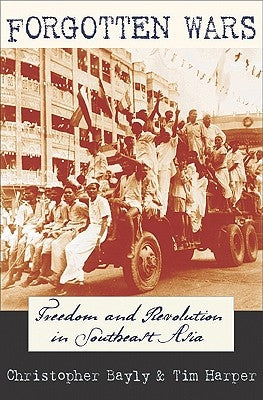 Forgotten Wars: Freedom and Revolution in Southeast Asia by Bayly, Christopher
