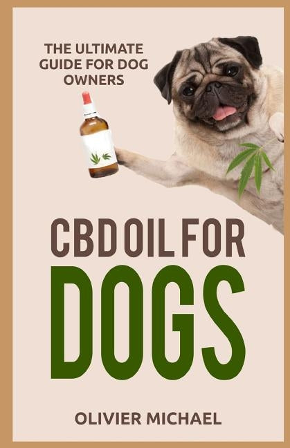 CBD Oil for Dogs: The Ultimate Guide for Dog Owners by Michael, Olivier