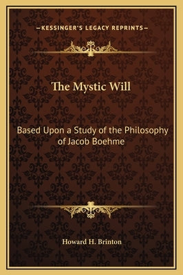 The Mystic Will: Based Upon a Study of the Philosophy of Jacob Boehme by Brinton, Howard H.