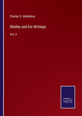 Shelley and his Writings: Vol. II by Middleton, Charles S.