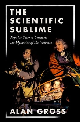 The Scientific Sublime: Popular Science Unravels the Mysteries of the Universe by Gross, Alan G.