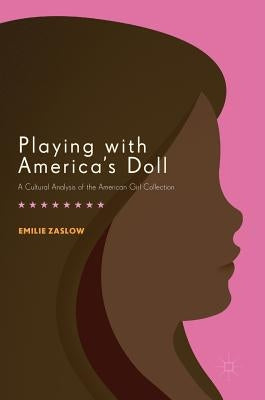 Playing with America's Doll: A Cultural Analysis of the American Girl Collection by Zaslow, Emilie