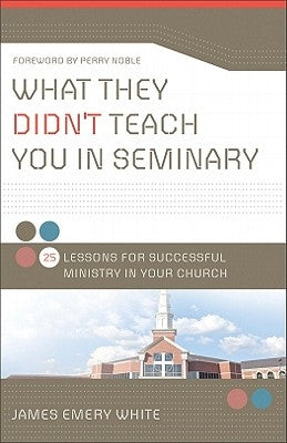 What They Didn't Teach You in Seminary: 25 Lessons for Successful Ministry in Your Church by White, James Emery