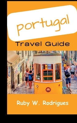 Portugal Travel Guide: An updated guide to Explore Portugal on an adventurous vacation (with map) by W. Rodrigues, Ruby