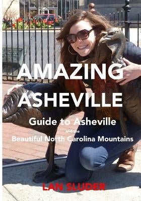 Amazing Asheville: Your Guide to Asheville and the Beautiful North Carolina Mountains by Sluder, Lan