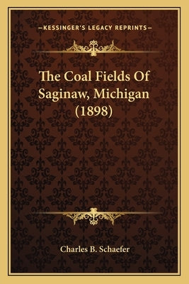 The Coal Fields Of Saginaw, Michigan (1898) by Schaefer, Charles B.