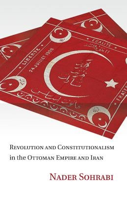 Revolution and Constitutionalism in the Ottoman Empire and Iran by Sohrabi, Nader