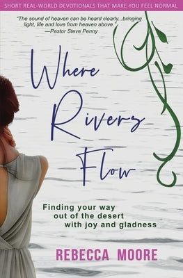 Where Rivers Flow: Finding your way out of the desert with joy and gladness by Moore, Rebecca