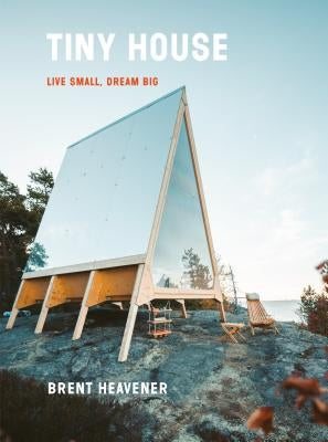 Tiny House: Live Small, Dream Big by Heavener, Brent