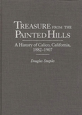 Treasure from the Painted Hills: A History of Calico, California, 1882-1907 by Steeples, Douglas W.