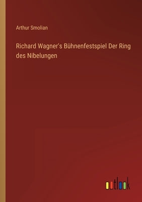 Richard Wagner's Bühnenfestspiel Der Ring des Nibelungen by Smolian, Arthur