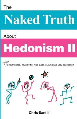 The Naked Truth about Hedonism II: A Totally Unauthorized, Naughty But Nice Guide to Jamaica's Very Adult Resort by Santilli, Chris