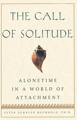 The Call of Solitude: Alonetime in a World of Attachment by Buchholz, Ester Schaler