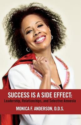 Success Is A Side Effect: Leadership, Relationships, and Selective Amnesia by Anderson, Monica F.