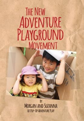 The New Adventure Playground Movement: How Communities across the USA are Returning Risk and Freedom to Childhood by Leichter-Saxby, Morgan