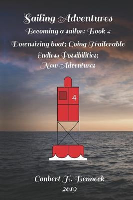 Sailing Adventures, Becoming a sailor: Book 4: Downsizing Boat; Going Trailerable; Endless Possibilities; New Adventures by Benneck, Conbert H.