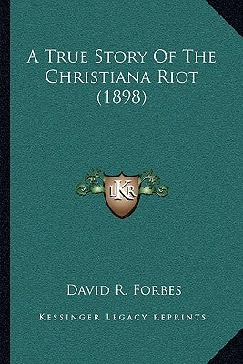 A True Story Of The Christiana Riot (1898) by Forbes, David R.