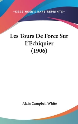 Les Tours de Force Sur L'Echiquier (1906) by White, Alain Campbell
