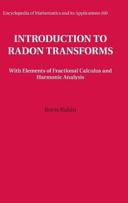 Introduction to Radon Transforms: With Elements of Fractional Calculus and Harmonic Analysis by Rubin, Boris