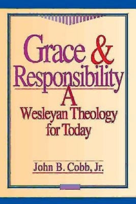 Grace & Responsibility: A Wesleyan Theology for Today by Cobb, John B.