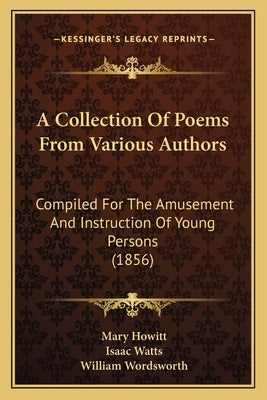 A Collection Of Poems From Various Authors: Compiled For The Amusement And Instruction Of Young Persons (1856) by Howitt, Mary