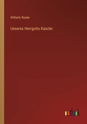Unseres Herrgotts Kanzlei by Raabe, Wilhelm