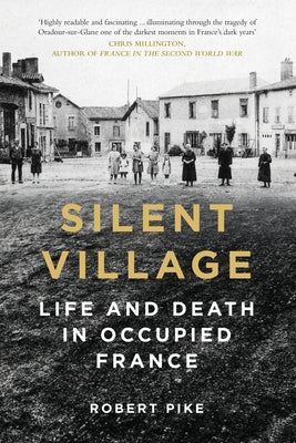 Silent Village: Life and Death in Occupied France by Pike, Robert