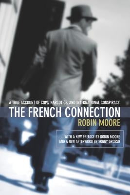 The French Connection: A True Account of Cops, Narcotics, and International Conspiracy by Moore, Robin