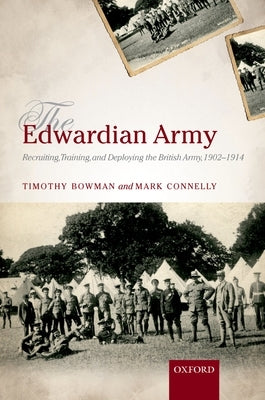 The Edwardian Army: Manning, Training, and Deploying the British Army, 1902-1914 by Bowman, Timothy
