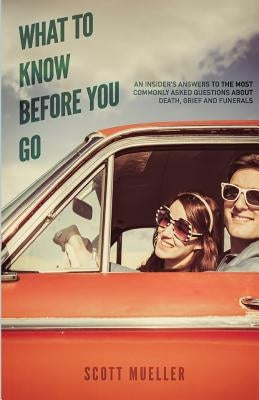 What To Know Before You Go: An insiders answers to the most commonly asked questions about death, grief and funerals. by Johnson, Taelor E.