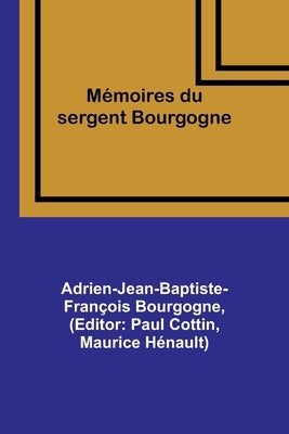 Mémoires du sergent Bourgogne by Bourgogne, Adrien-Jean-Baptiste-Françoi