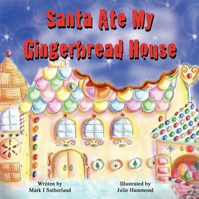 Santa Ate My Gingerbread House by Sutherland, Mark I.