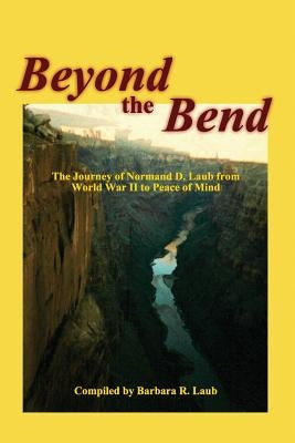 Beyond the Bend: The Journey of Normand D. Laub from World War II to Peace of Mind by Wahlquist, Marci Andrews