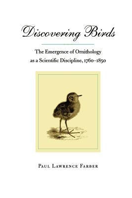Discovering Birds: The Emergence of Ornithology as a Scientific Discipline, 1760-1850 by Farber, Paul Lawrence