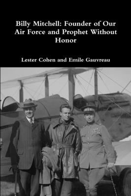 Billy Mitchell: Founder of Our Air Force and Prophet Without Honor by Cohen, Lester