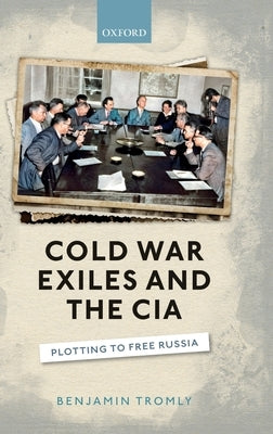 Cold War Exiles and the CIA: Plotting to Free Russia by Tromly, Benjamin